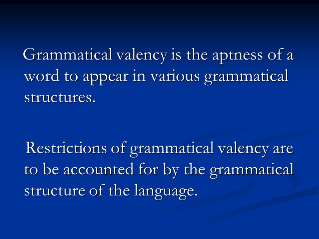 Grammatical valency is the aptness of a word to appear in various grammatical structures.